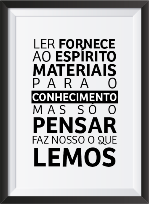 Quadro com os dizeres: 'Ler fornece ao espírito materiais para o conhecimento, mas só o pensar faz nosso o que lemos.'